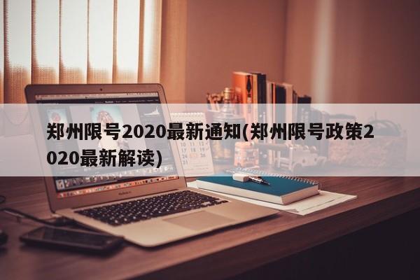 郑州限号2020最新通知(郑州限号政策2020最新解读)