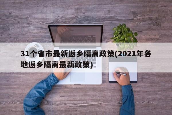31个省市最新返乡隔离政策(2021年各地返乡隔离最新政策)