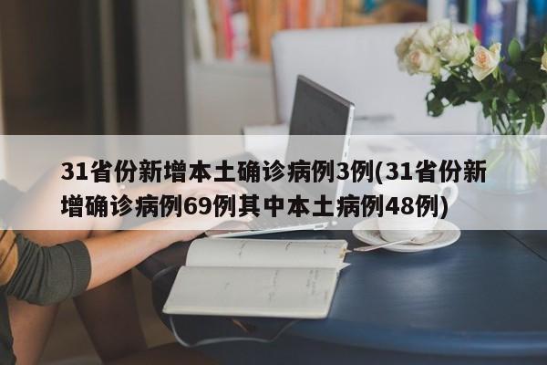 31省份新增本土确诊病例3例(31省份新增确诊病例69例其中本土病例48例)