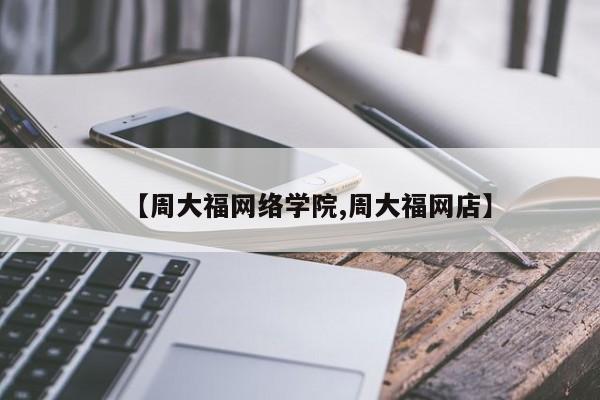 【周大福网络学院,周大福网店】