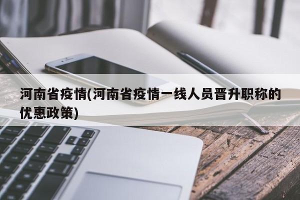 河南省疫情(河南省疫情一线人员晋升职称的优惠政策)