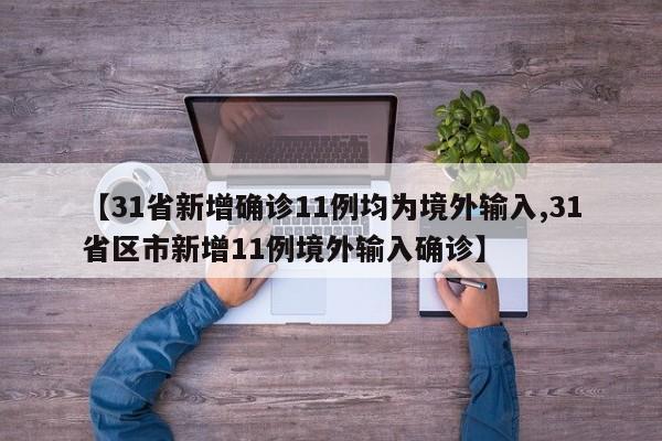 【31省新增确诊11例均为境外输入,31省区市新增11例境外输入确诊】