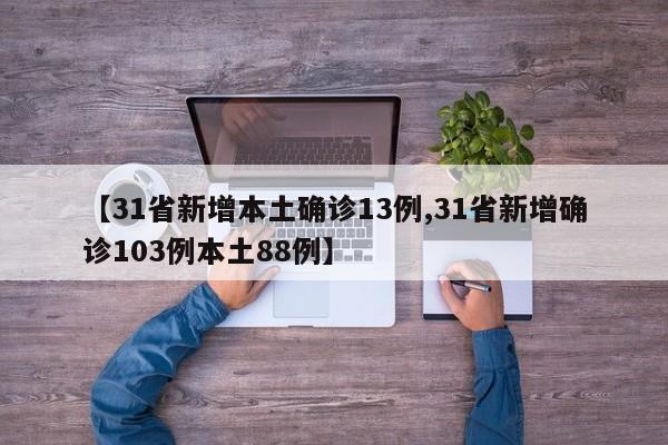 【31省新增本土确诊13例,31省新增确诊103例本土88例】