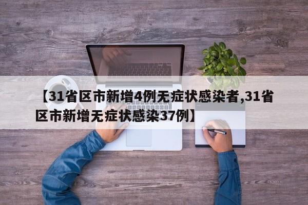 【31省区市新增4例无症状感染者,31省区市新增无症状感染37例】