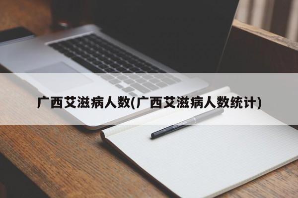 广西艾滋病人数(广西艾滋病人数统计)
