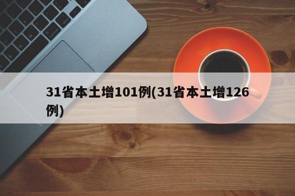 31省本土增101例(31省本土增126例)