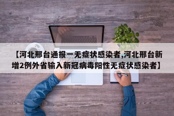 【河北邢台通报一无症状感染者,河北邢台新增2例外省输入新冠病毒阳性无症状感染者】