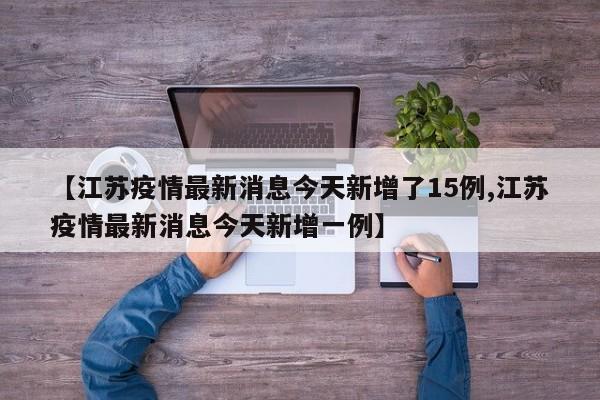 【江苏疫情最新消息今天新增了15例,江苏疫情最新消息今天新增一例】