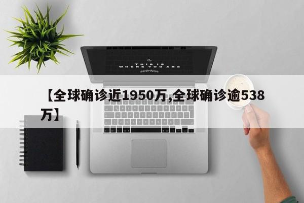 【全球确诊近1950万,全球确诊逾538万】