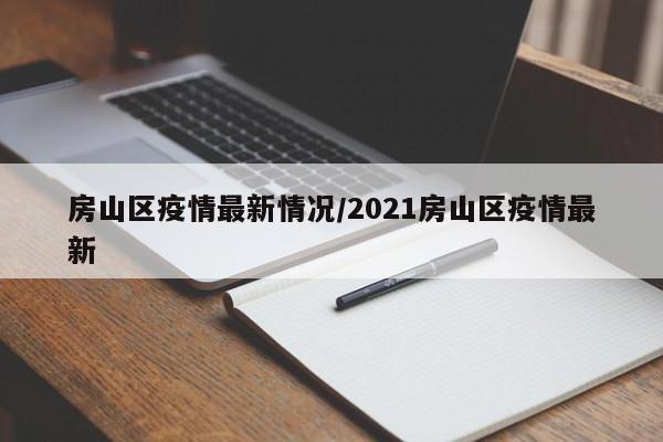 房山区疫情最新情况/2021房山区疫情最新