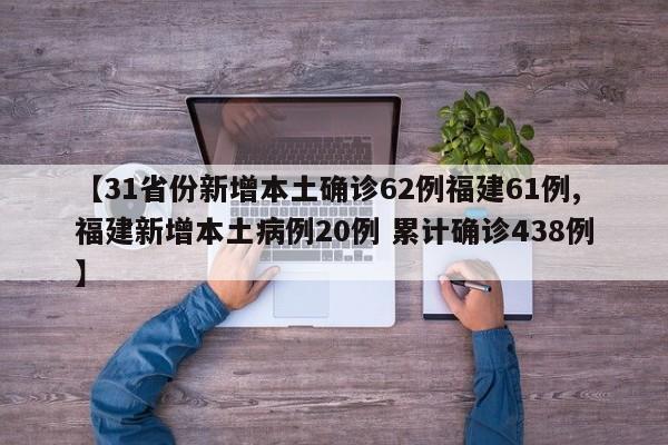 【31省份新增本土确诊62例福建61例,福建新增本土病例20例 累计确诊438例】