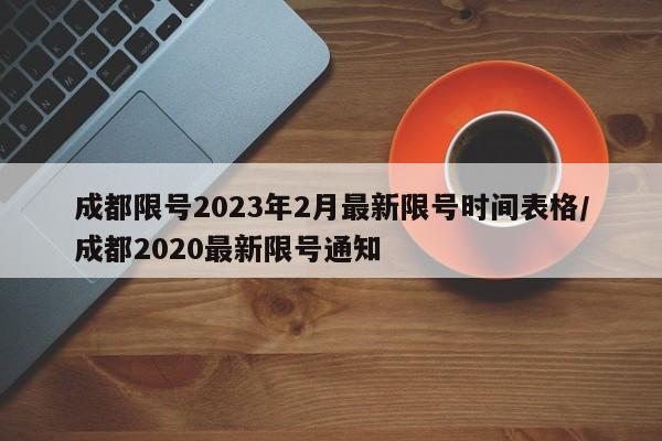 成都限号2023年2月最新限号时间表格/成都2020最新限号通知