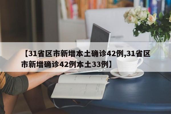 【31省区市新增本土确诊42例,31省区市新增确诊42例本土33例】