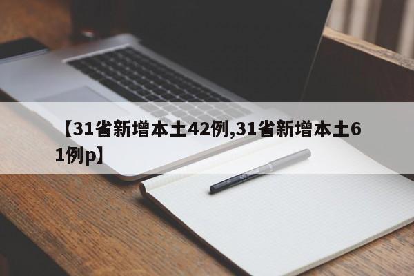 【31省新增本土42例,31省新增本土61例p】