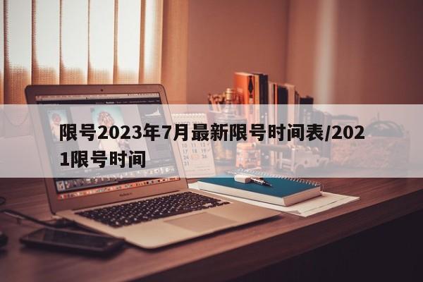 限号2023年7月最新限号时间表/2021限号时间
