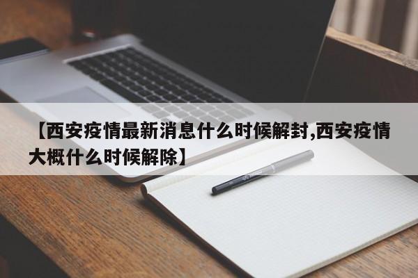 【西安疫情最新消息什么时候解封,西安疫情大概什么时候解除】