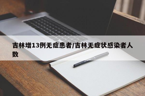 吉林增13例无症患者/吉林无症状感染者人数