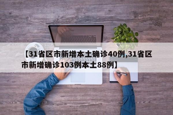 【31省区市新增本土确诊40例,31省区市新增确诊103例本土88例】