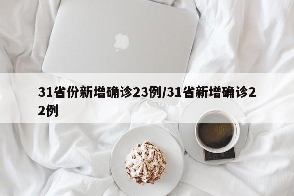 31省份新增确诊23例/31省新增确诊22例