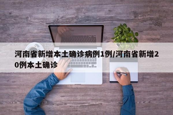 河南省新增本土确诊病例1例/河南省新增20例本土确诊