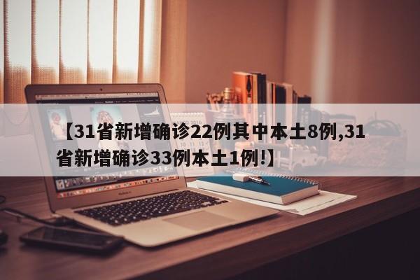 【31省新增确诊22例其中本土8例,31省新增确诊33例本土1例!】
