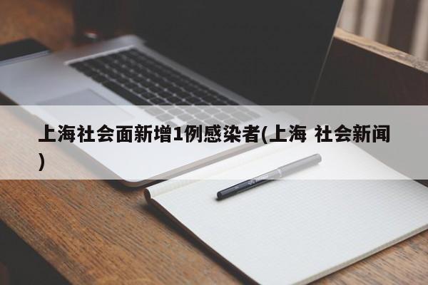 上海社会面新增1例感染者(上海 社会新闻)