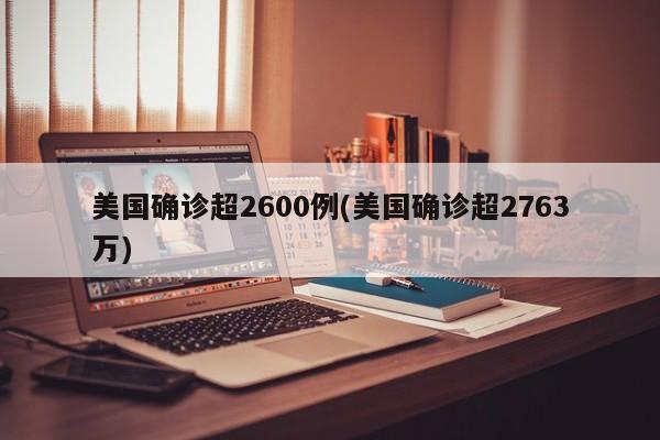 美国确诊超2600例(美国确诊超2763万)