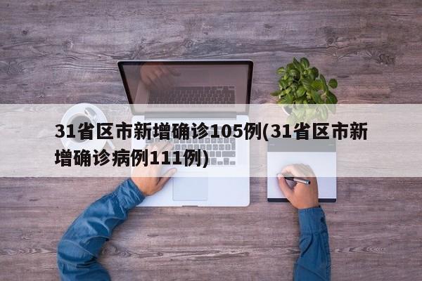 31省区市新增确诊105例(31省区市新增确诊病例111例)