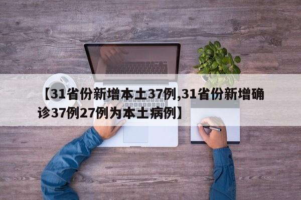 【31省份新增本土37例,31省份新增确诊37例27例为本土病例】