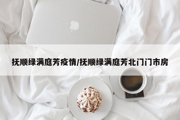 抚顺绿满庭芳疫情/抚顺绿满庭芳北门门市房