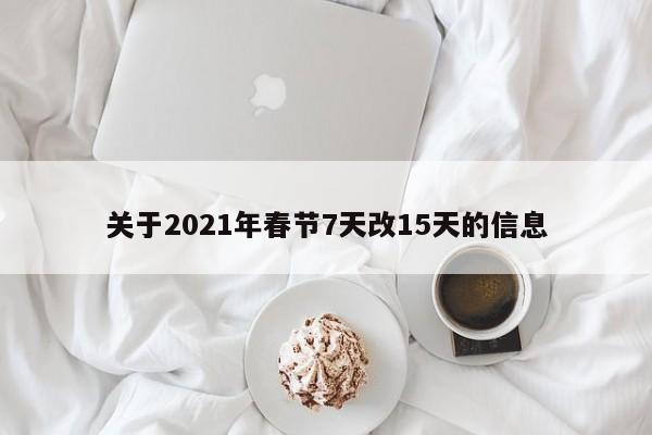 关于2021年春节7天改15天的信息