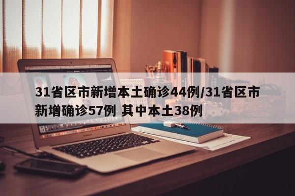 31省区市新增本土确诊44例/31省区市新增确诊57例 其中本土38例