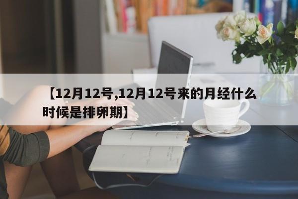 【12月12号,12月12号来的月经什么时候是排卵期】