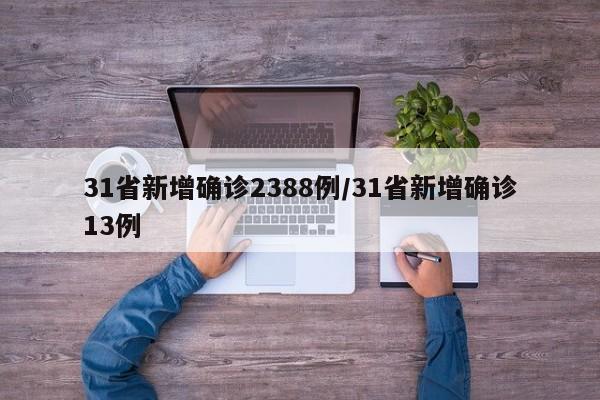 31省新增确诊2388例/31省新增确诊13例