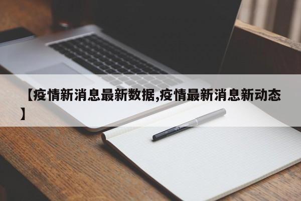 【疫情新消息最新数据,疫情最新消息新动态】