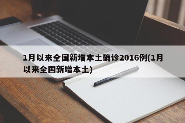1月以来全国新增本土确诊2016例(1月以来全国新增本土)