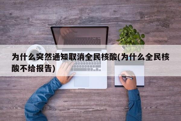 为什么突然通知取消全民核酸(为什么全民核酸不给报告)