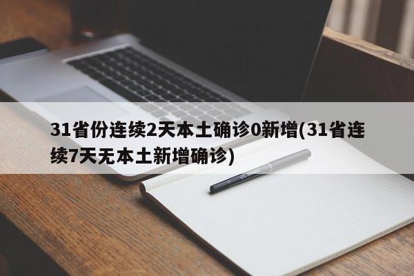 31省份连续2天本土确诊0新增(31省连续7天无本土新增确诊)