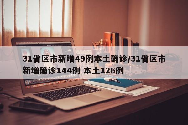 31省区市新增49例本土确诊/31省区市新增确诊144例 本土126例