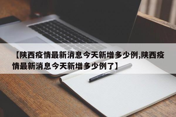 【陕西疫情最新消息今天新增多少例,陕西疫情最新消息今天新增多少例了】