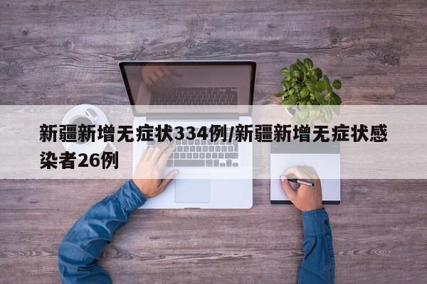 新疆新增无症状334例/新疆新增无症状感染者26例