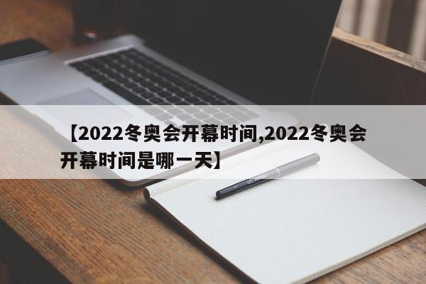【2022冬奥会开幕时间,2022冬奥会开幕时间是哪一天】