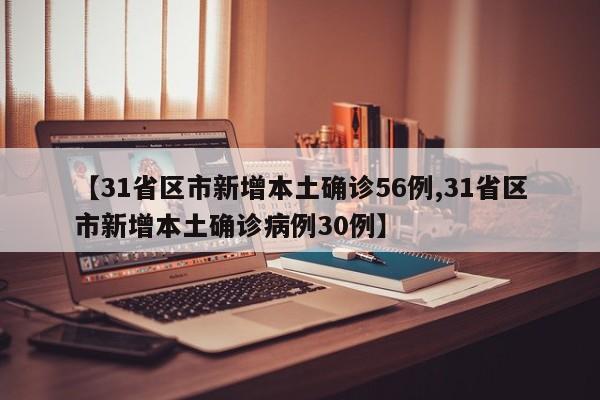 【31省区市新增本土确诊56例,31省区市新增本土确诊病例30例】