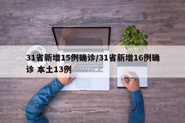 31省新增15例确诊/31省新增16例确诊 本土13例