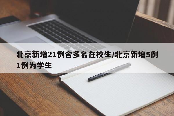 北京新增21例含多名在校生/北京新增5例1例为学生