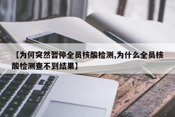 【为何突然暂停全员核酸检测,为什么全员核酸检测查不到结果】