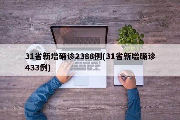 31省新增确诊2388例(31省新增确诊433例)