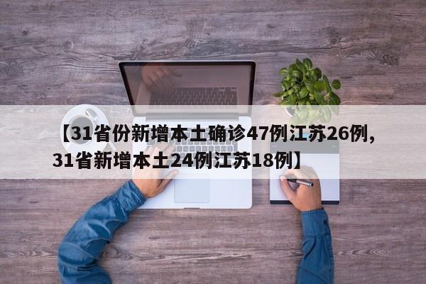 【31省份新增本土确诊47例江苏26例,31省新增本土24例江苏18例】