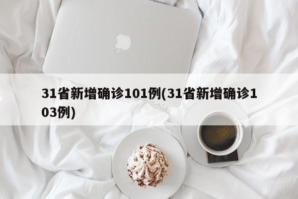 31省新增确诊101例(31省新增确诊103例)