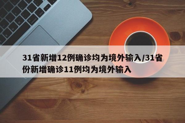 31省新增12例确诊均为境外输入/31省份新增确诊11例均为境外输入